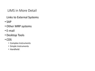 LIMS in More Detail
Links to External Systems
• SAP
• Other MRP systems
• E-mail
• Desktop Tools
• CDS
• Complex Instruments
• Simple Instruments
• Handheld
 