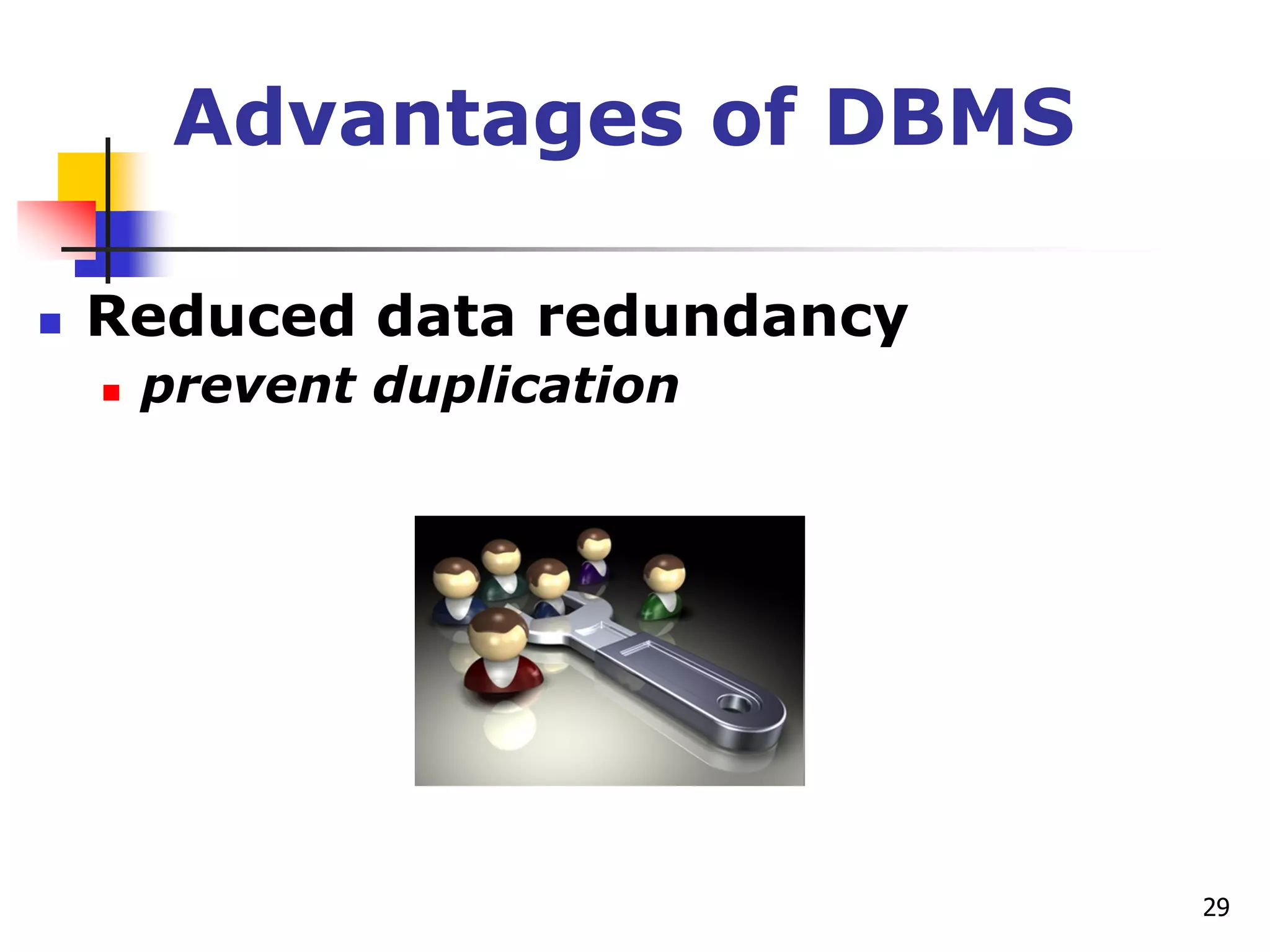 29
Advantages of DBMS
 Reduced data redundancy
 prevent duplication
 