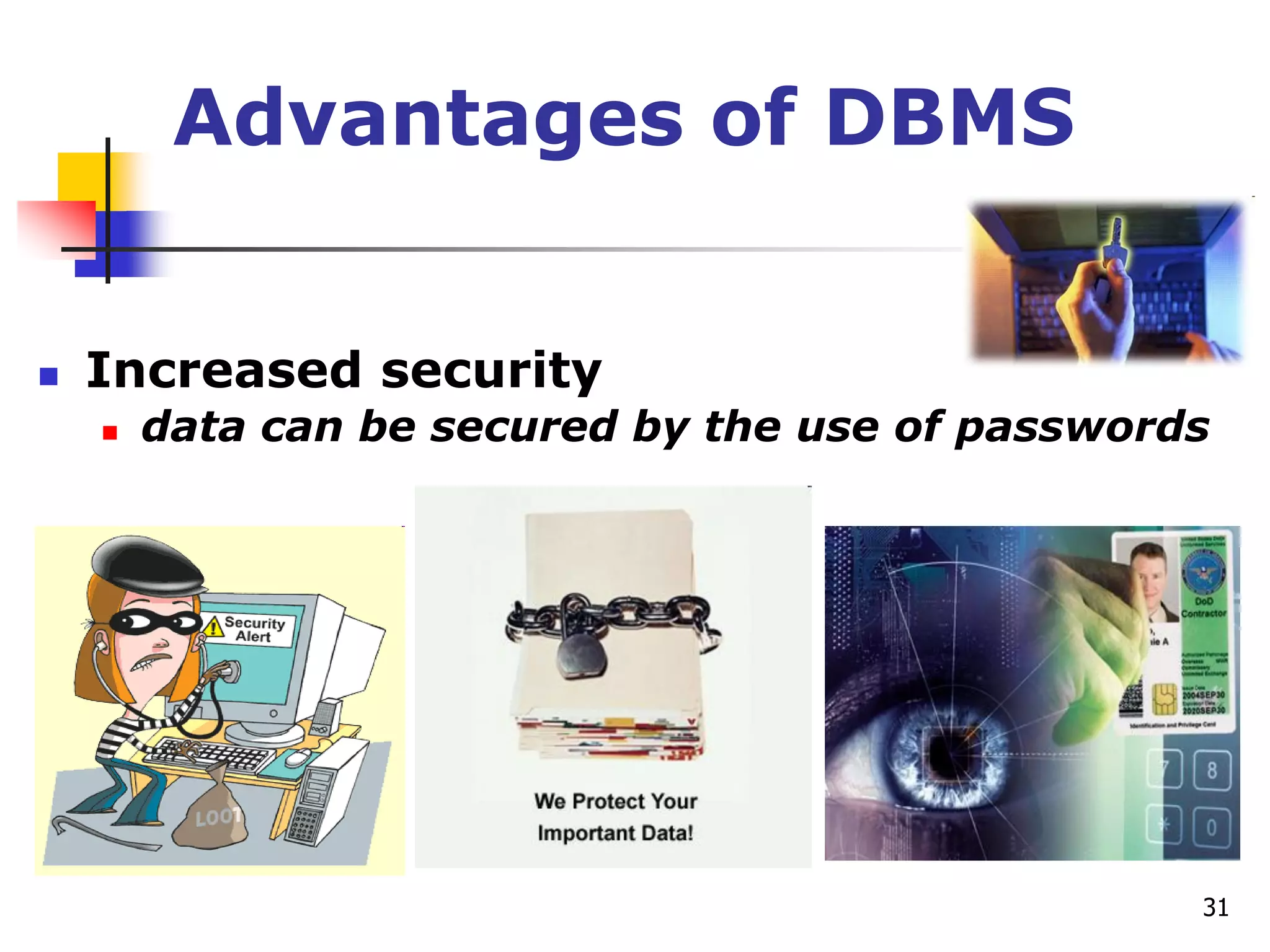 31
Advantages of DBMS
 Increased security
 data can be secured by the use of passwords
 