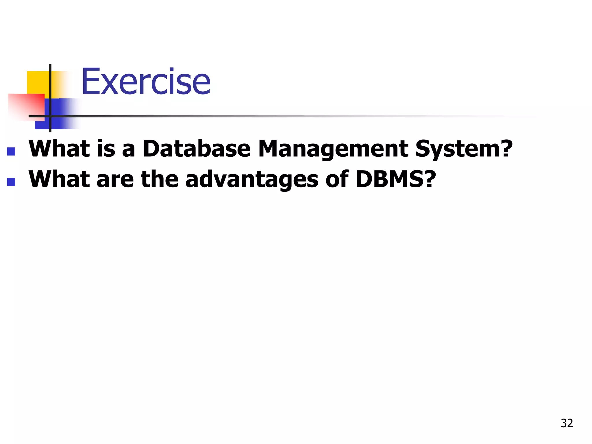 32
Exercise
 What is a Database Management System?
 What are the advantages of DBMS?
 