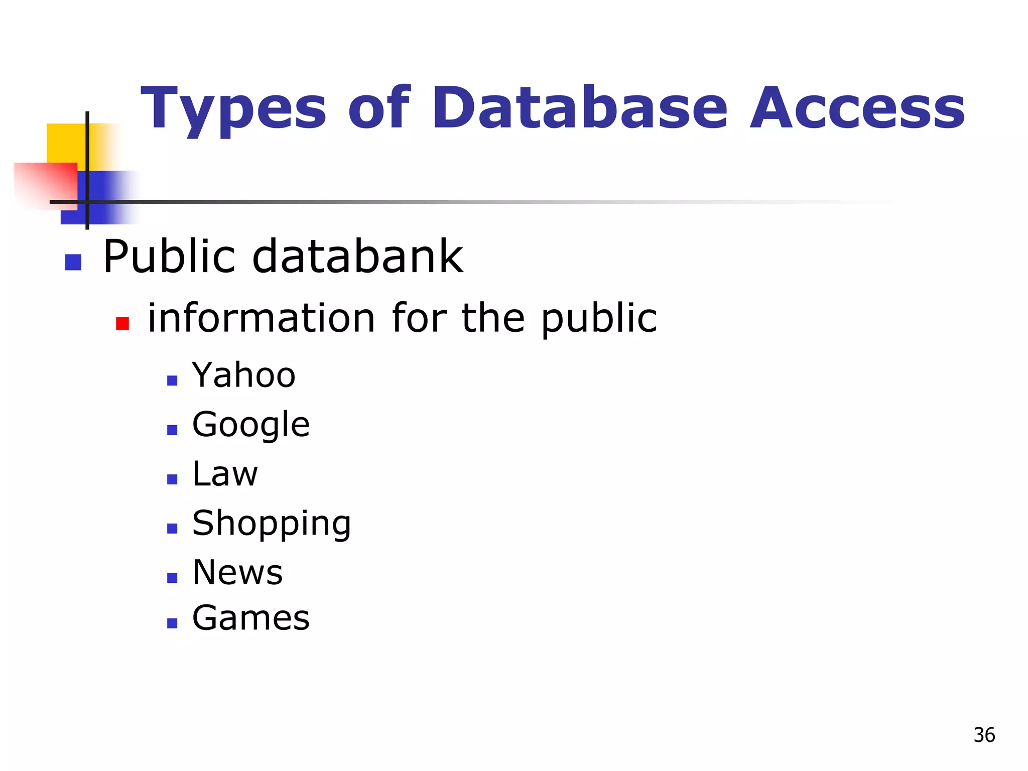 36
Types of Database Access
 Public databank
 information for the public
 Yahoo
 Google
 Law
 Shopping
 News
 Games
 