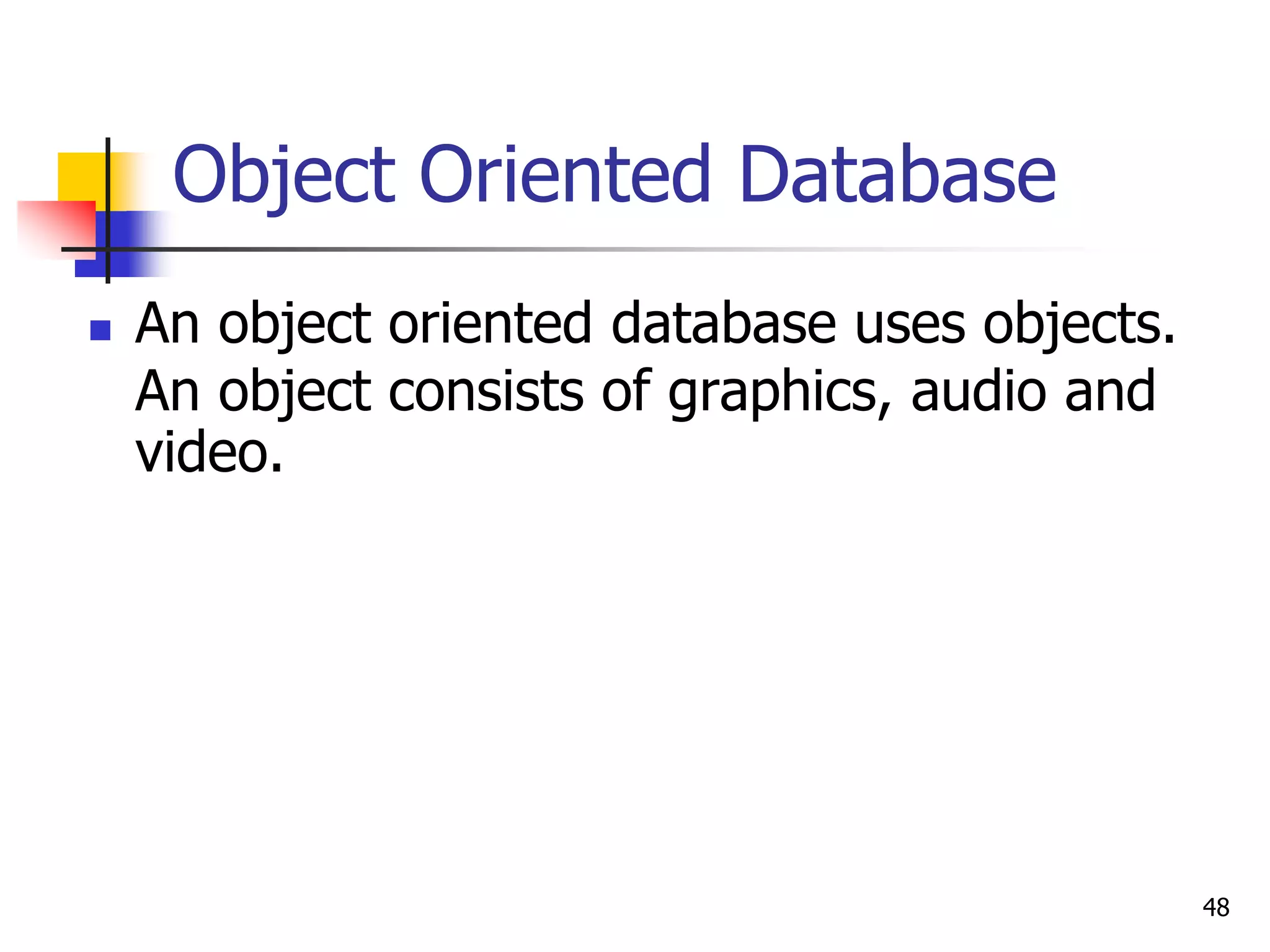 48
Object Oriented Database
 An object oriented database uses objects.
An object consists of graphics, audio and
video.
 