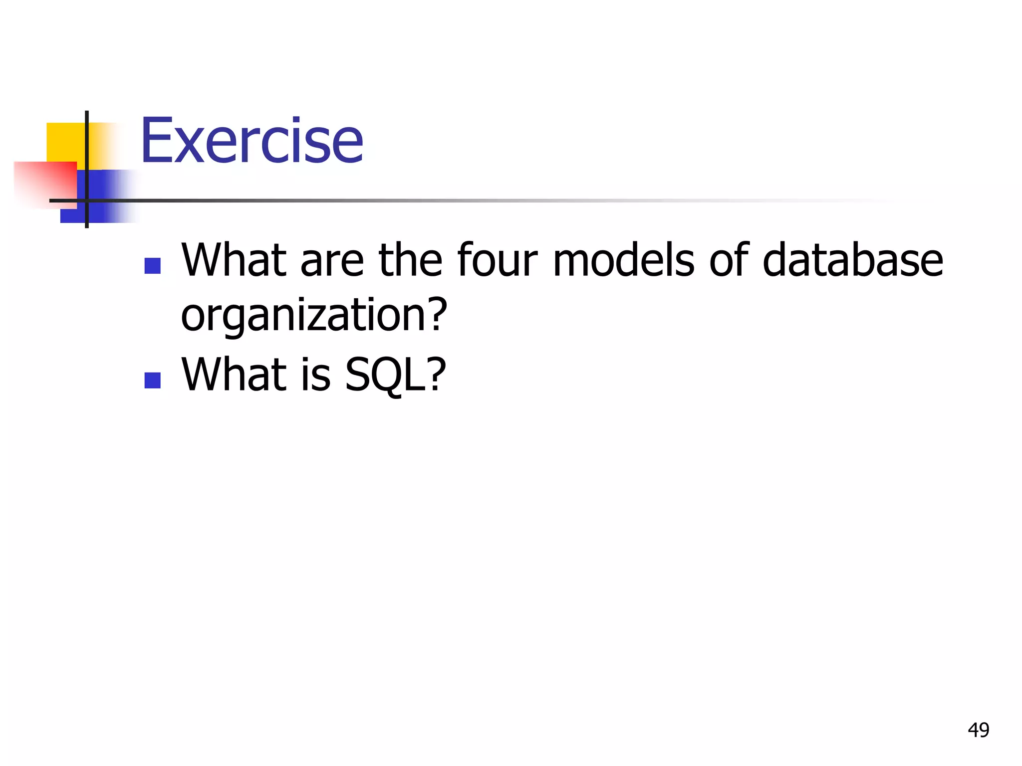 49
Exercise
 What are the four models of database
organization?
 What is SQL?
 