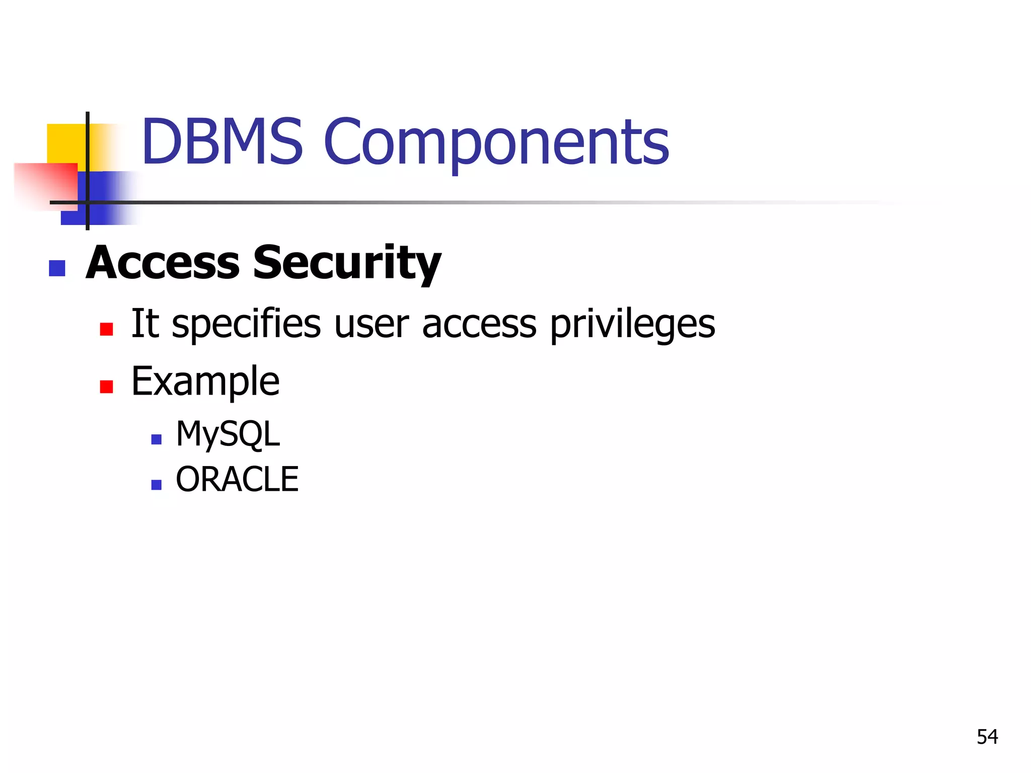 54
DBMS Components
 Access Security
 It specifies user access privileges
 Example
 MySQL
 ORACLE
 