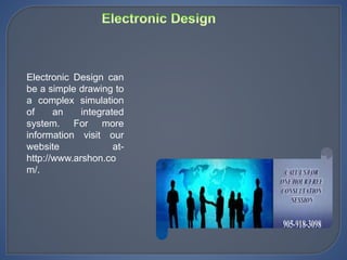 Electronic Design can
be a simple drawing to
a complex simulation
of an integrated
system. For more
information visit our
website at-
http://www.arshon.co
m/.
 