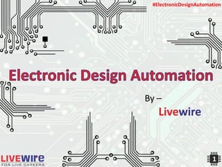 By –
Livewire
#ElectronicDesignAutomation
1
 
