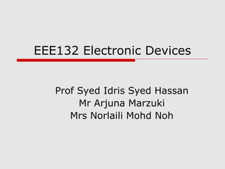 EEE132 Electronic Devices
Prof Syed Idris Syed Hassan
Mr Arjuna Marzuki
Mrs Norlaili Mohd Noh
 