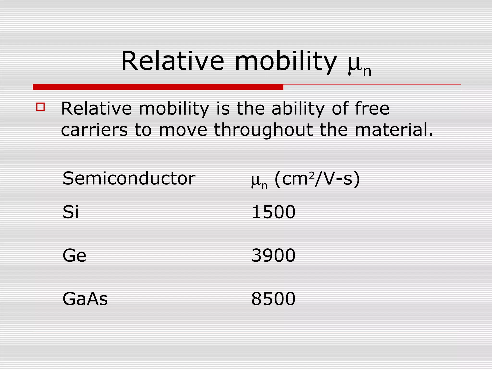 Relative mobility µn
 Relative mobility is the ability of free
carriers to move throughout the material.
Semiconductor µn (cm2
/V-s)
Si 1500
Ge 3900
GaAs 8500
 