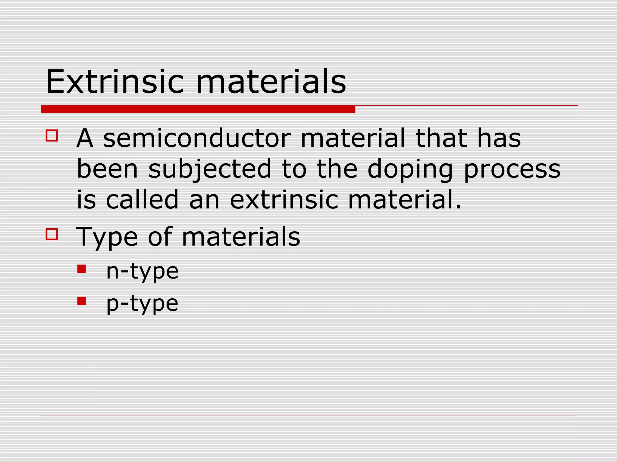 Extrinsic materials
 A semiconductor material that has
been subjected to the doping process
is called an extrinsic material.
 Type of materials
 n-type
 p-type
 