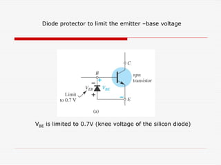 Diode protector to limit the emitter –base voltage
VBE is limited to 0.7V (knee voltage of the silicon diode)
 