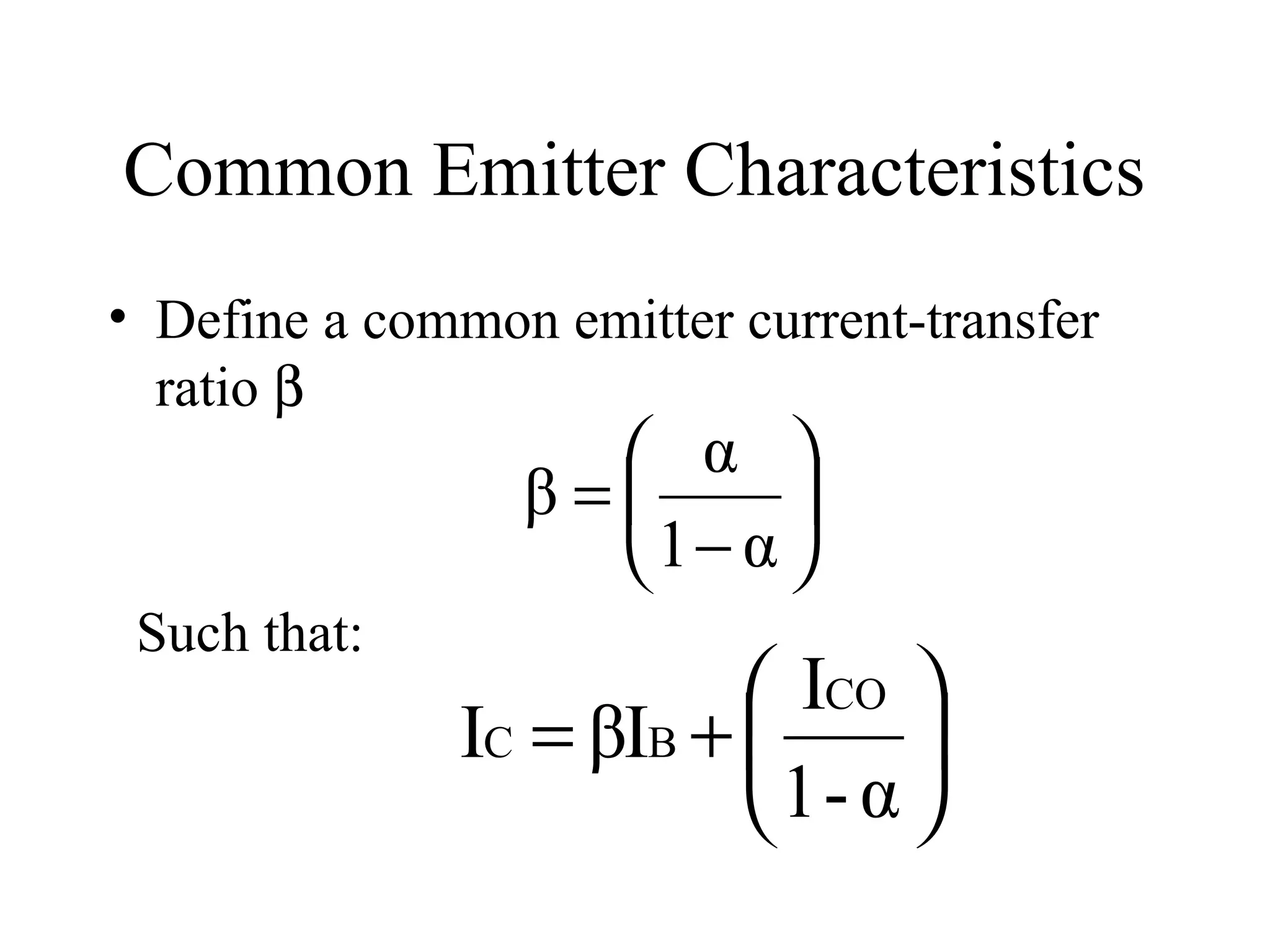 Common Emitter Characteristics
• Define a common emitter current-transfer
  ratio β
                    α 
                 β=     
                   1− α 
 Such that:
                          ICO 
              IC = βIB +       
                          1- α 
 