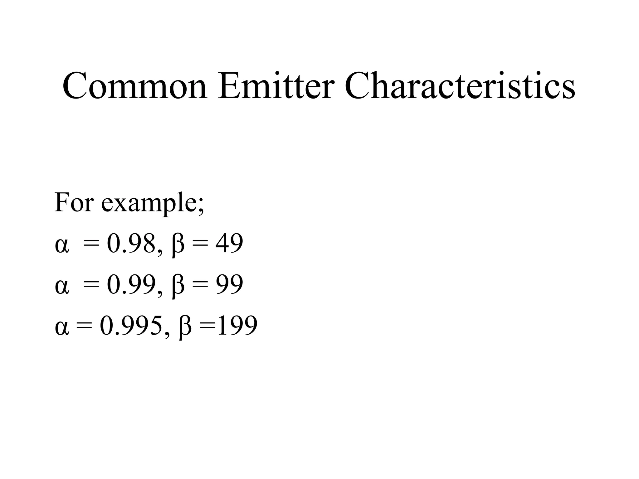 Common Emitter Characteristics

For example;
α = 0.98, β = 49
α = 0.99, β = 99
α = 0.995, β =199
 