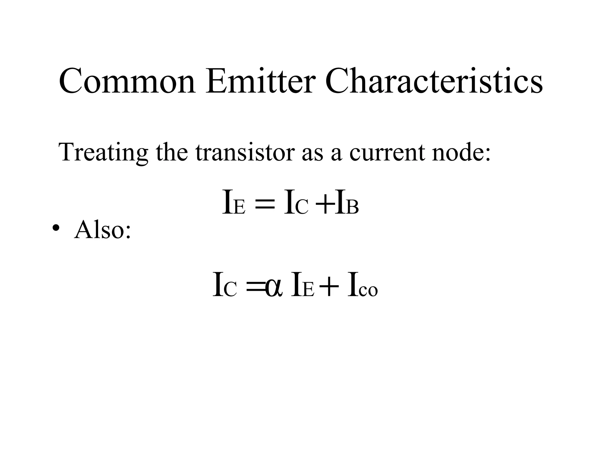 Common Emitter Characteristics
Treating the transistor as a current node:
               IE = IC +IB
• Also:

              IC =α IE + Ico
 