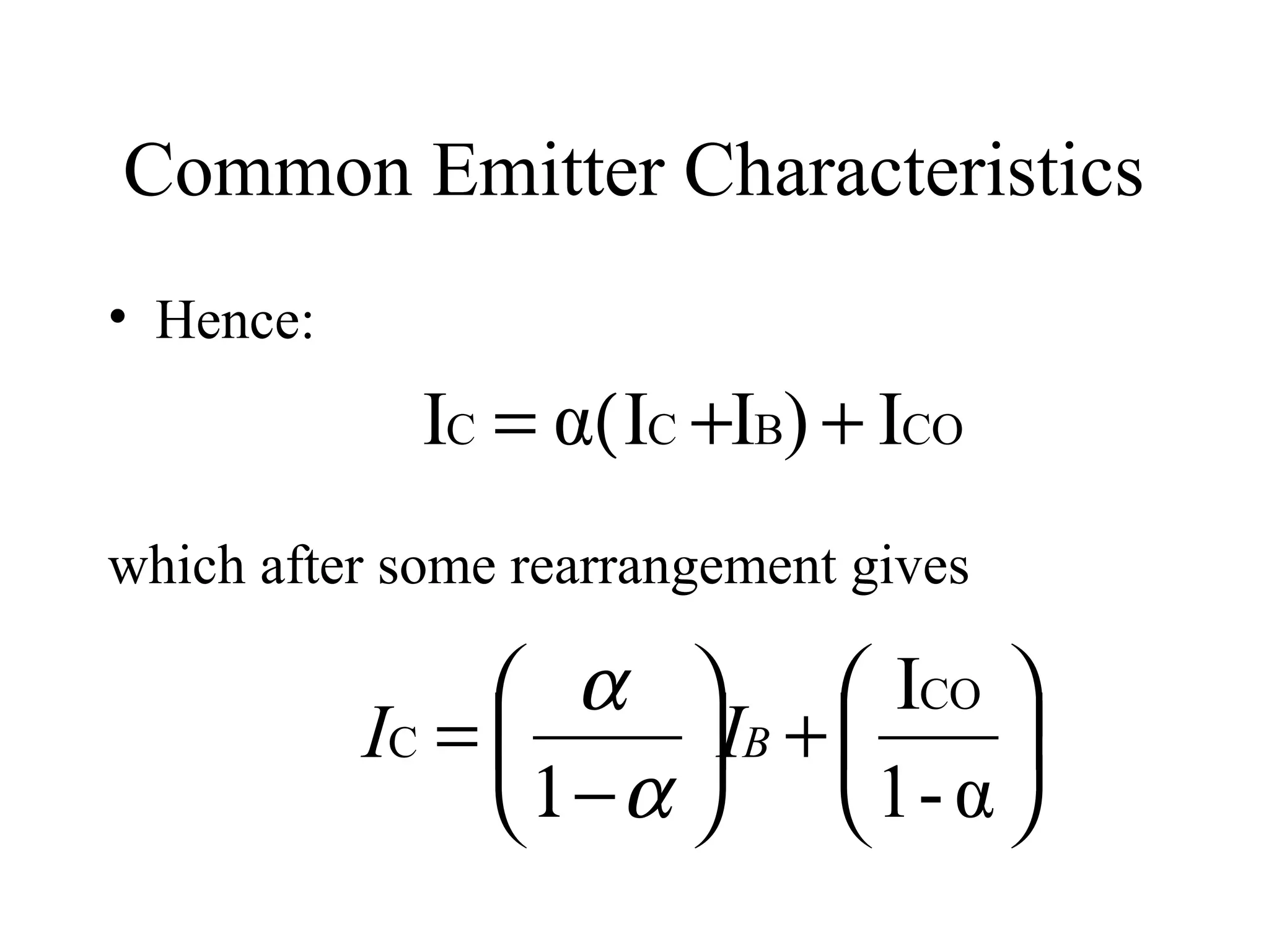 Common Emitter Characteristics
• Hence:
             IC = α( ΙC +IB) + ICO
which after some rearrangement gives

                 α        ICO 
           IC =     IB +       
                1−α       1- α 
 