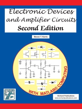 WITH MATLAB®
C
OMPUTING
Orchard Publications
www.orchardpublications.com
Steven T. Karris
Electronic Devices
and Amplifier Circuits
Second Edition
 