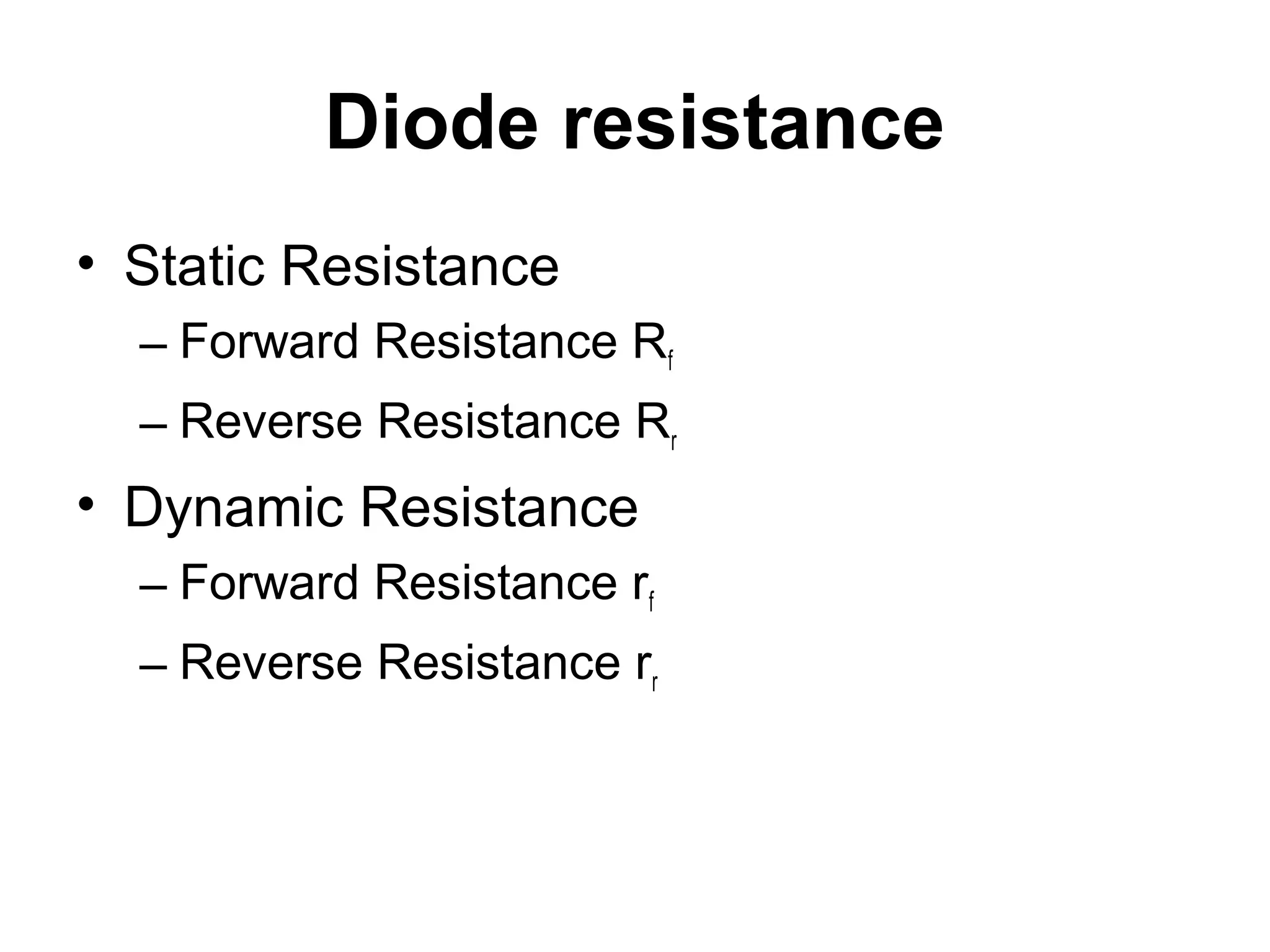 Diode resistance
• Static Resistance
– Forward Resistance Rf
– Reverse Resistance Rr
• Dynamic Resistance
– Forward Resistance rf
– Reverse Resistance rr
 