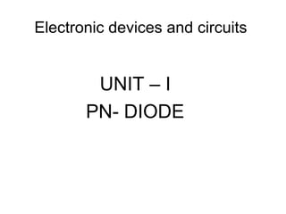 Electronic devices and circuits
UNIT – I
PN- DIODE
 