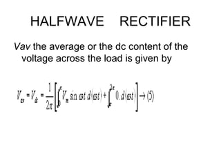 HALFWAVE RECTIFIER
Vav the average or the dc content of the
voltage across the load is given by
 