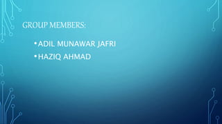 GROUP MEMBERS:
•ADIL MUNAWAR JAFRI
•HAZIQ AHMAD
 