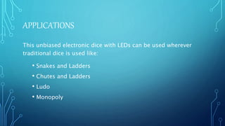 APPLICATIONS
• Snakes and Ladders
• Chutes and Ladders
• Ludo
• Monopoly
This unbiased electronic dice with LEDs can be used wherever
traditional dice is used like:
 