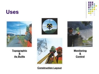 Topographic
Topographic
&
&
As Builts
As Builts
Monitoring
Monitoring
&
&
Control
Control
Construction Layout
Construction Layout
Uses
 