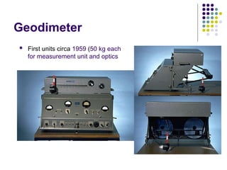 Geodimeter
 First units circa 1959 (50 kg each
for measurement unit and optics
 