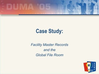 Case Study: Facility Master Records  and the Global File Room 