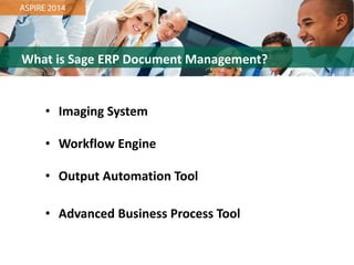 What is Sage ERP Document Management?
•Imaging System
•Workflow Engine
•Output Automation Tool
•Advanced Business Process Tool