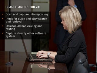 SEARCH AND RETRIEVAL
•Scan and capture into repository
•Index for quick and easy search and retrieval
•Desktop Ad-hoc viewing and routing
•Capture directly other software system