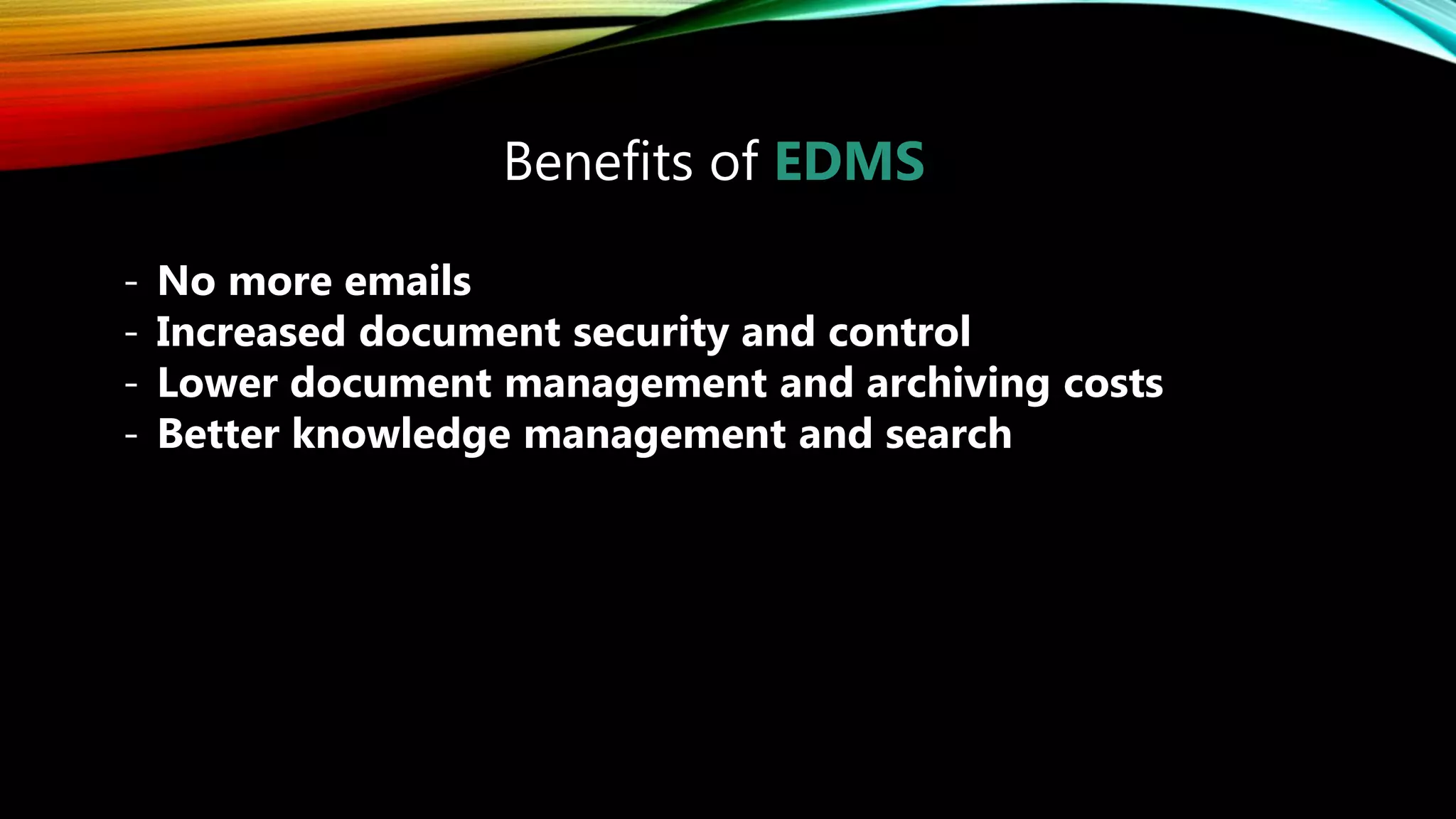 Benefits of EDMS
- No more emails
- Increased document security and control
- Lower document management and archiving costs
- Better knowledge management and search
 