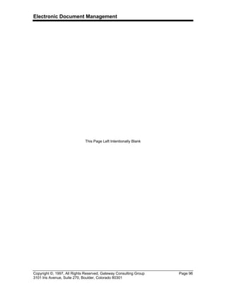 Electronic Document Management
Copyright ©, 1997, All Rights Reserved, Gateway Consulting Group Page 96
3101 Iris Avenue, Suite 270, Boulder, Colorado 80301
This Page Left Intentionally Blank
 
