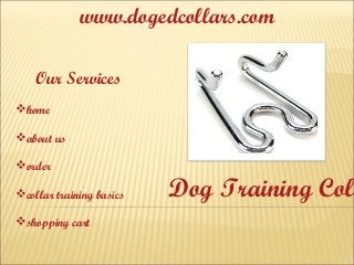 www.dogedcollars.com
Our Services
home 
about us
order
collar training basics
shopping cart
Dog Training Coll
 