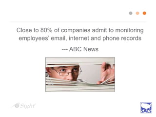 Close to 80% of companies admit to monitoring
employees’ email, internet and phone records
--- ABC News
 