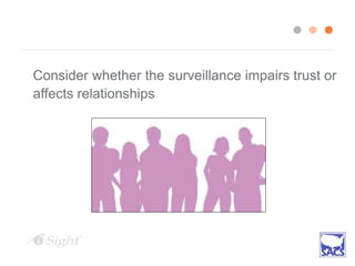 Consider whether the surveillance impairs trust or
affects relationships
 