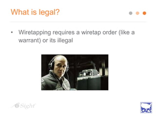 What is legal?
• Wiretapping requires a wiretap order (like a
warrant) or its illegal
 