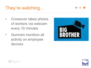 They’re watching…
• Crossover takes photos
of workers via webcam
every 10 minutes
• Qumram monitors all
activity on employee
devices
 