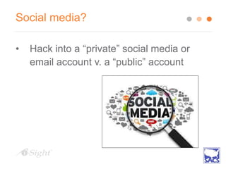 Social media?
• Hack into a “private” social media or
email account v. a “public” account
 
