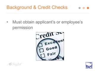 Background & Credit Checks
• Must obtain applicant’s or employee’s
permission
 