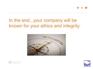 In the end...your company will be
known for your ethics and integrity.
 