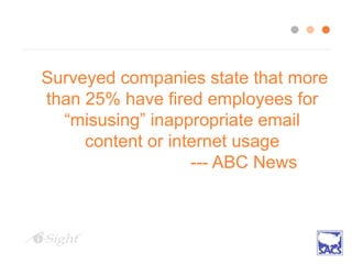 Surveyed companies state that more
than 25% have fired employees for
“misusing” inappropriate email
content or internet usage
--- ABC News
 
