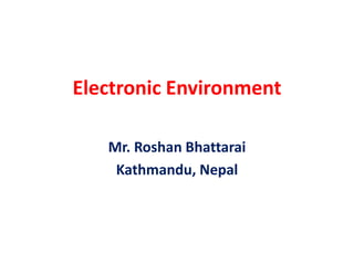 Electronic Environment
Mr. Roshan Bhattarai
Kathmandu, Nepal
 