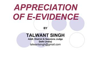 APPRECIATION OF E-EVIDENCE BY TALWANT SINGH Addl. District & Sessions Judge Delhi (India) [email_address] 