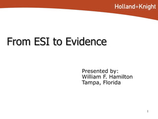 From ESI to Evidence Presented by: William F. Hamilton Tampa, Florida  