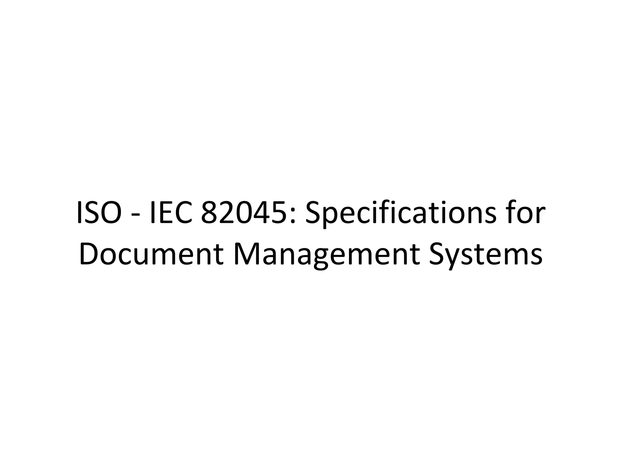 ISO	
  -­‐	
  IEC	
  82045:	
  Speciﬁca9ons	
  for	
  
Document	
  Management	
  Systems	
  
 