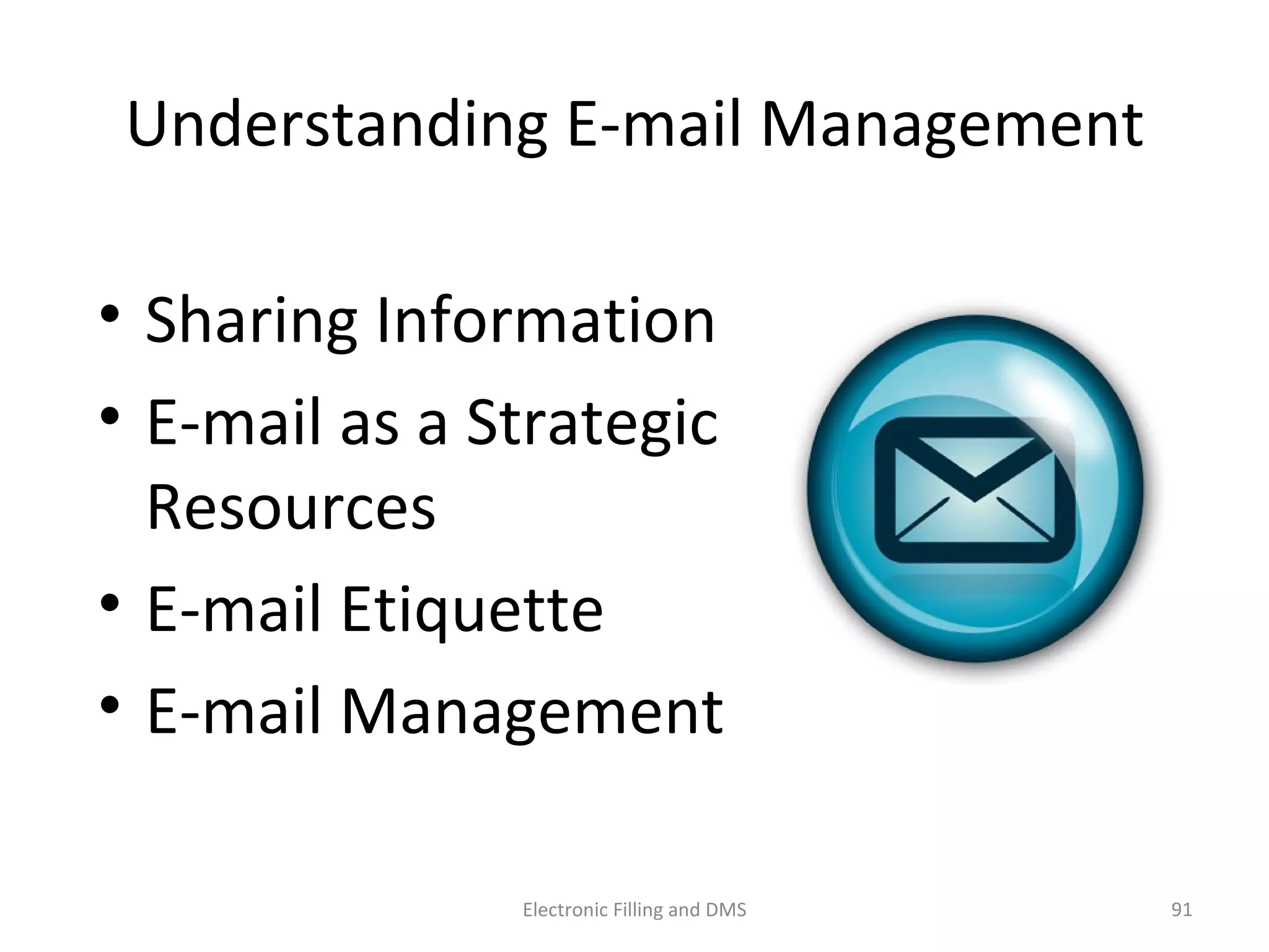 Understanding	
  E-­‐mail	
  Management	
  
• Sharing	
  Informa9on	
  
• E-­‐mail	
  as	
  a	
  Strategic	
  
Resources	
  
• E-­‐mail	
  E9queje	
  
• E-­‐mail	
  Management	
  
91	
  Electronic	
  Filling	
  and	
  DMS	
  
 