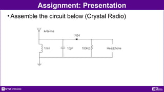 Assignment: Presentation
•Assemble the circuit below (Crystal Radio)
 