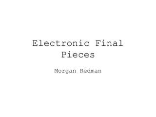 Electronic Final
Pieces
Morgan Redman
 