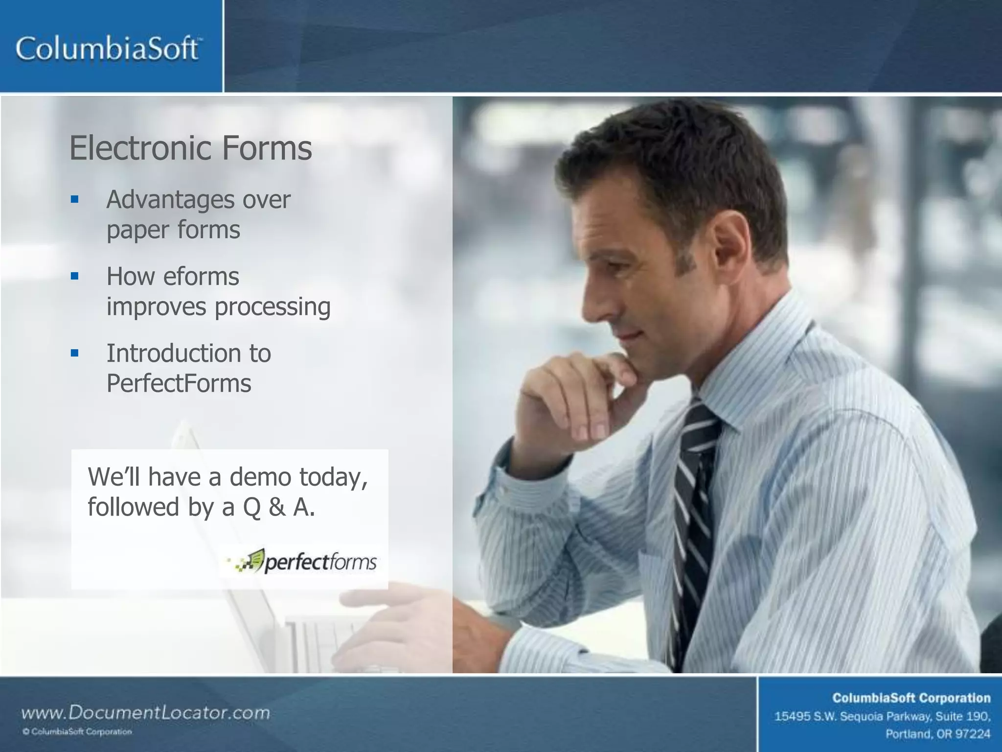 Electronic Forms
Advantages over
paper forms
How eforms
improves processing
Introduction to
PerfectForms
We’ll have a demo today,
followed by a Q & A.
