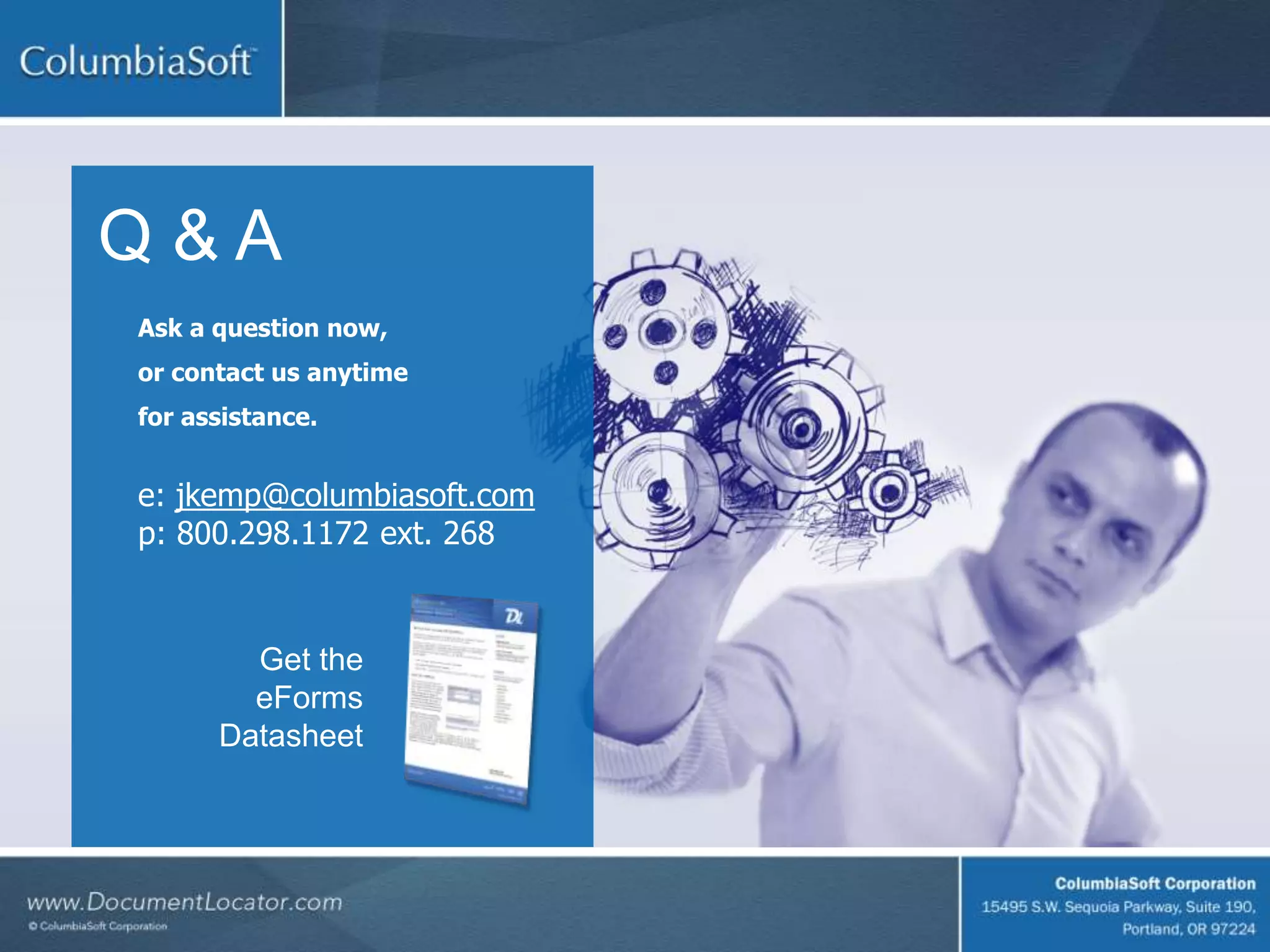 Q & A
Ask a question now,
or contact us anytime
for assistance.
e: jkemp@columbiasoft.com
p: 800.298.1172 ext. 268
Get the
eForms
Datasheet