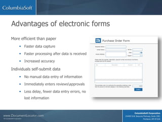 Advantages of electronic forms
More efficient than paper
 Faster data capture
 Faster processing after data is received
 Increased accuracy
Individuals self-submit data
 No manual data entry of information
 Immediately enters reviewsapprovals
 Less delay, fewer data entry errors, no
lost information
 